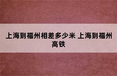 上海到福州相差多少米 上海到福州高铁
